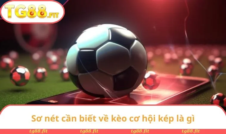 Sơ nét cần biết về kèo cơ hội kép là gì