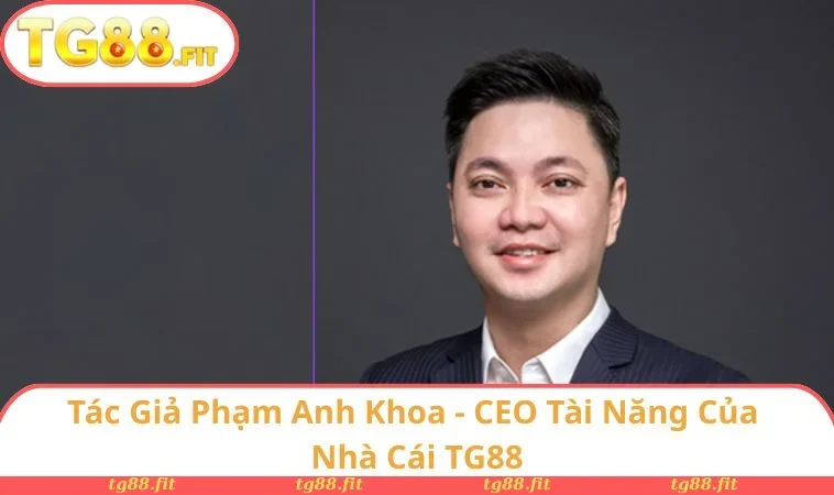 Tác Giả Phạm Anh Khoa - CEO Tài Năng Của Nhà Cái TG88